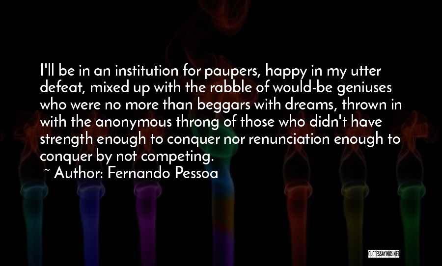 Fernando Pessoa Quotes: I'll Be In An Institution For Paupers, Happy In My Utter Defeat, Mixed Up With The Rabble Of Would-be Geniuses