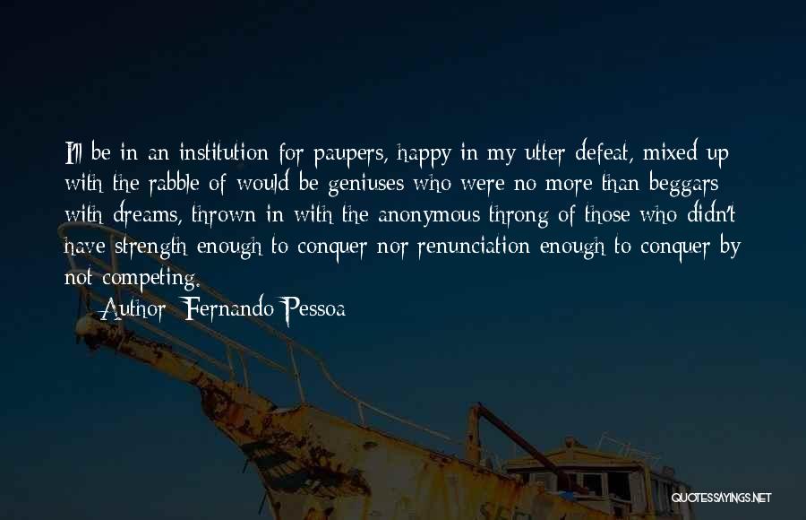 Fernando Pessoa Quotes: I'll Be In An Institution For Paupers, Happy In My Utter Defeat, Mixed Up With The Rabble Of Would-be Geniuses