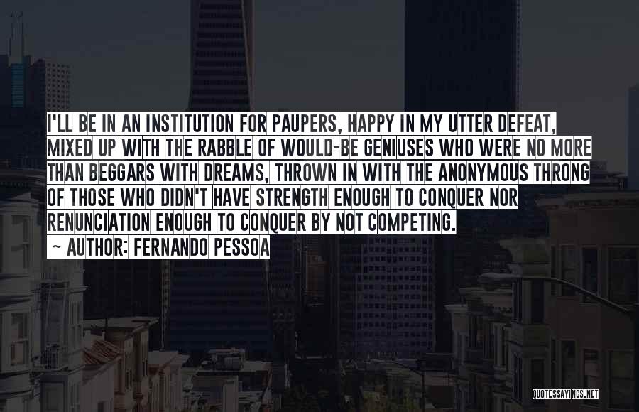 Fernando Pessoa Quotes: I'll Be In An Institution For Paupers, Happy In My Utter Defeat, Mixed Up With The Rabble Of Would-be Geniuses