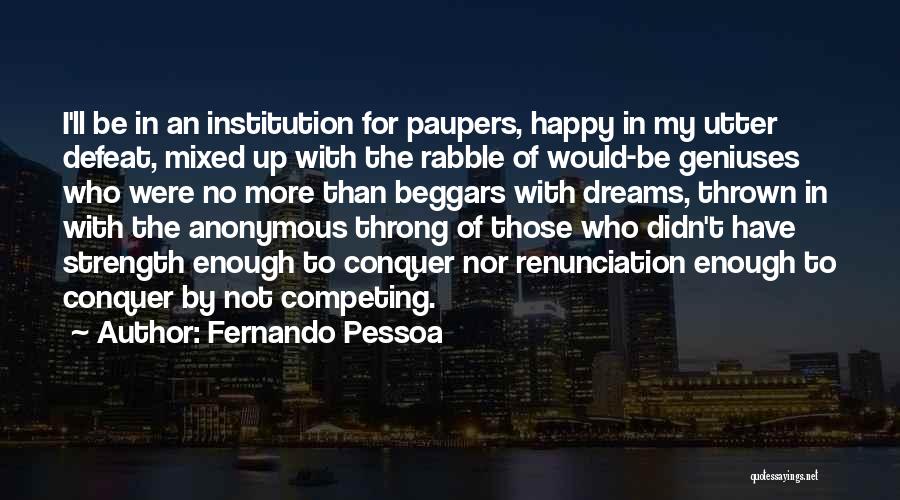 Fernando Pessoa Quotes: I'll Be In An Institution For Paupers, Happy In My Utter Defeat, Mixed Up With The Rabble Of Would-be Geniuses