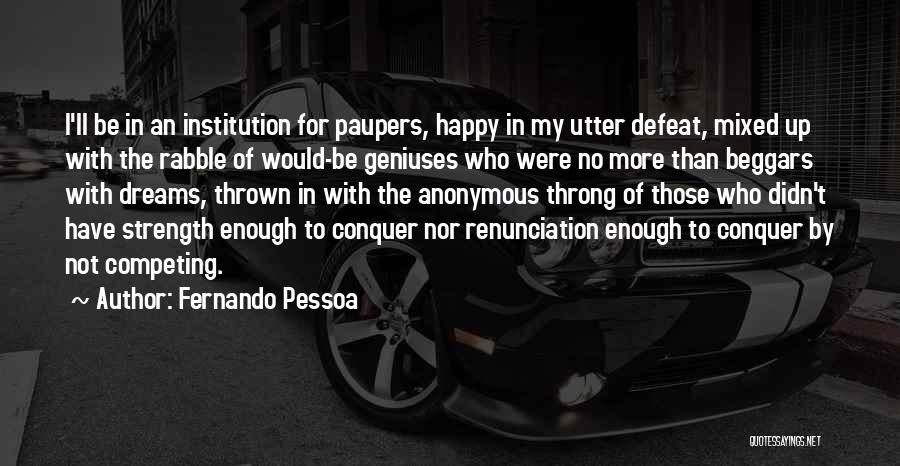 Fernando Pessoa Quotes: I'll Be In An Institution For Paupers, Happy In My Utter Defeat, Mixed Up With The Rabble Of Would-be Geniuses