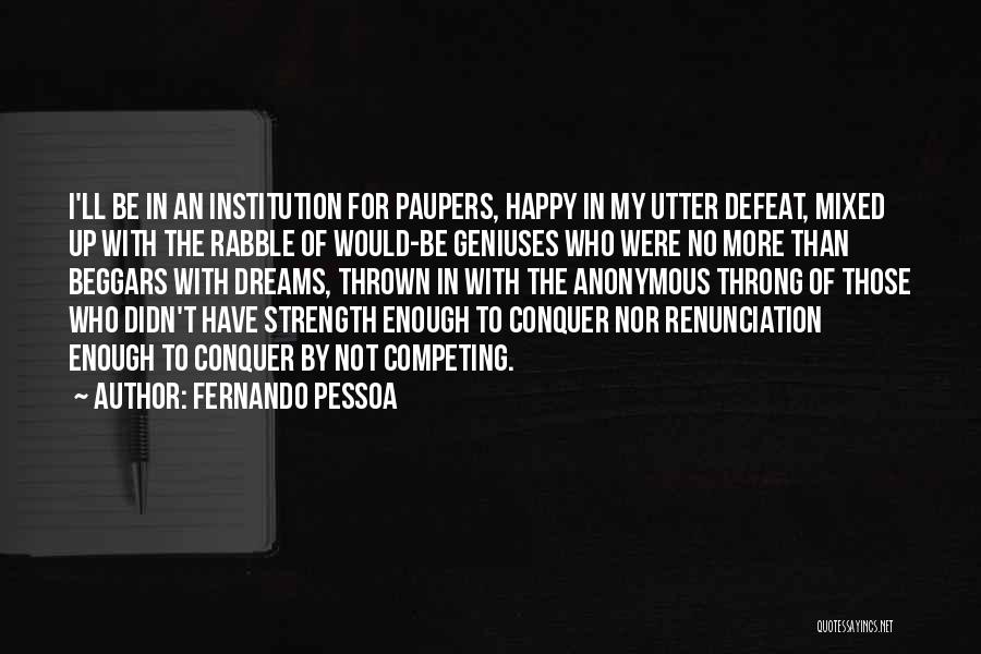 Fernando Pessoa Quotes: I'll Be In An Institution For Paupers, Happy In My Utter Defeat, Mixed Up With The Rabble Of Would-be Geniuses