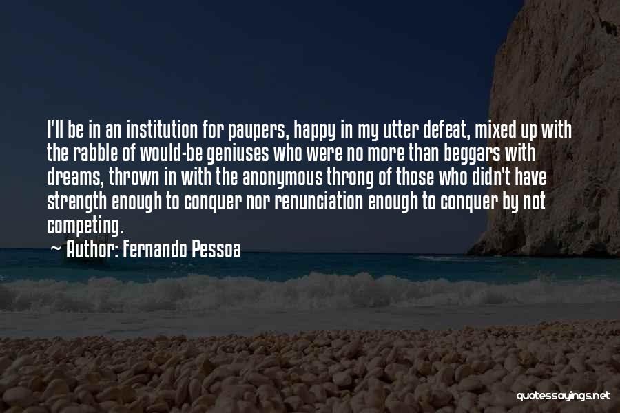 Fernando Pessoa Quotes: I'll Be In An Institution For Paupers, Happy In My Utter Defeat, Mixed Up With The Rabble Of Would-be Geniuses