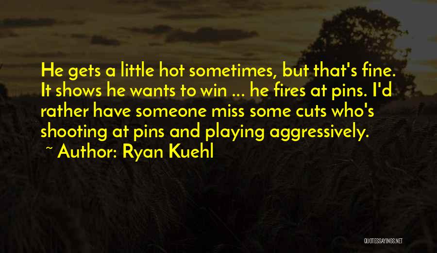 Ryan Kuehl Quotes: He Gets A Little Hot Sometimes, But That's Fine. It Shows He Wants To Win ... He Fires At Pins.