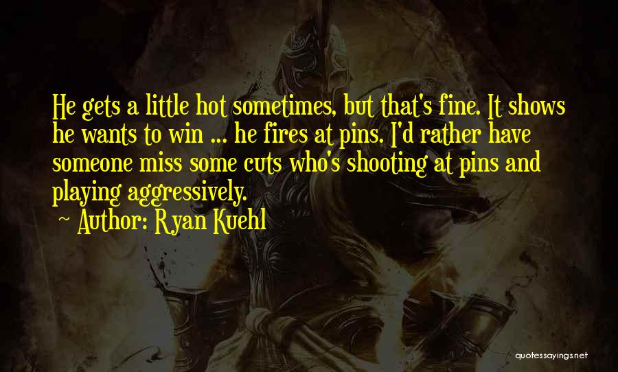 Ryan Kuehl Quotes: He Gets A Little Hot Sometimes, But That's Fine. It Shows He Wants To Win ... He Fires At Pins.