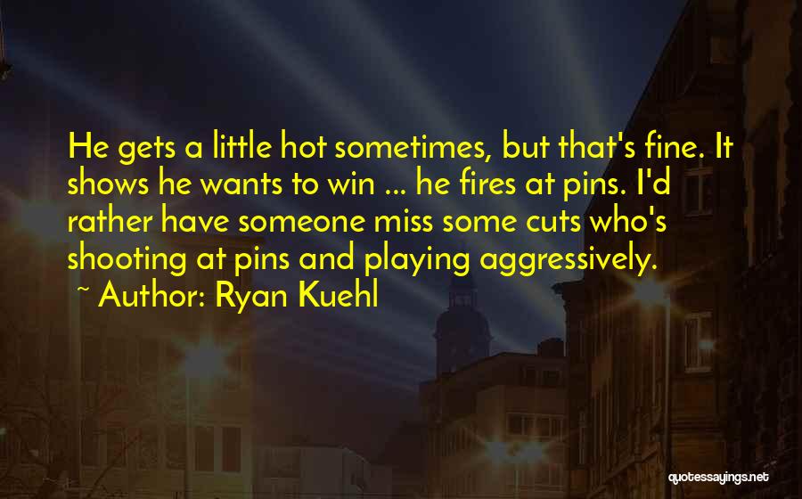 Ryan Kuehl Quotes: He Gets A Little Hot Sometimes, But That's Fine. It Shows He Wants To Win ... He Fires At Pins.