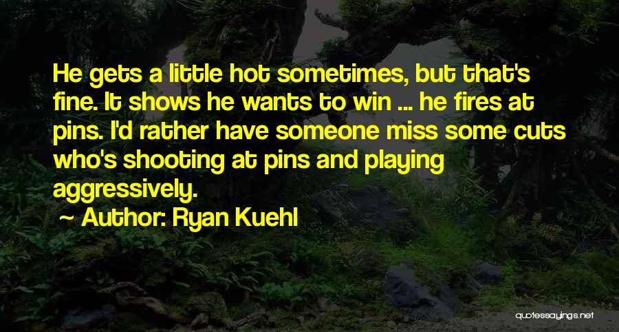 Ryan Kuehl Quotes: He Gets A Little Hot Sometimes, But That's Fine. It Shows He Wants To Win ... He Fires At Pins.