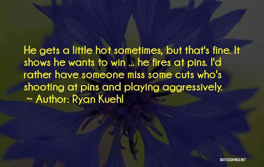 Ryan Kuehl Quotes: He Gets A Little Hot Sometimes, But That's Fine. It Shows He Wants To Win ... He Fires At Pins.