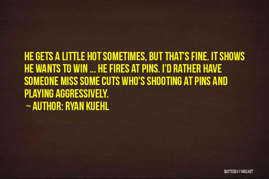 Ryan Kuehl Quotes: He Gets A Little Hot Sometimes, But That's Fine. It Shows He Wants To Win ... He Fires At Pins.