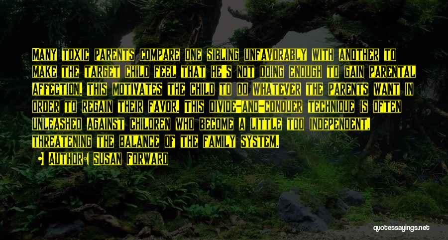 Susan Forward Quotes: Many Toxic Parents Compare One Sibling Unfavorably With Another To Make The Target Child Feel That He's Not Doing Enough