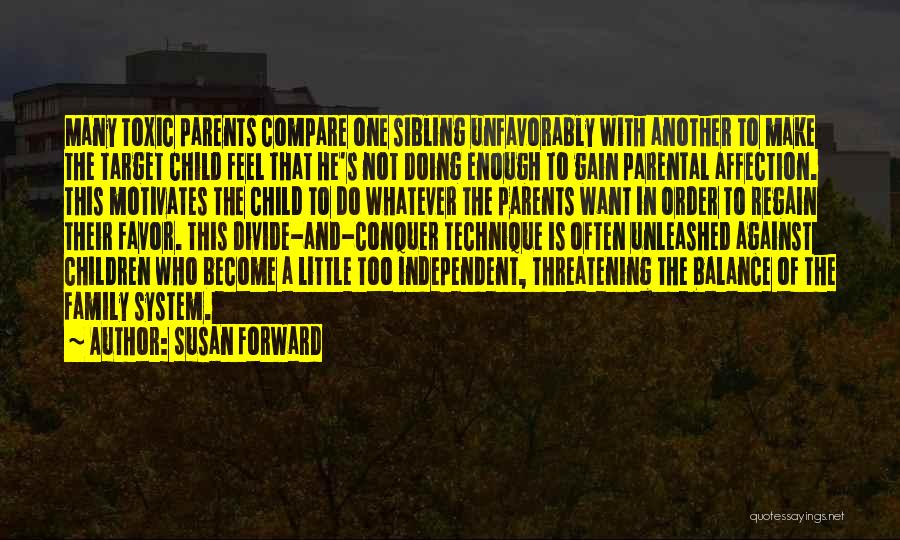 Susan Forward Quotes: Many Toxic Parents Compare One Sibling Unfavorably With Another To Make The Target Child Feel That He's Not Doing Enough