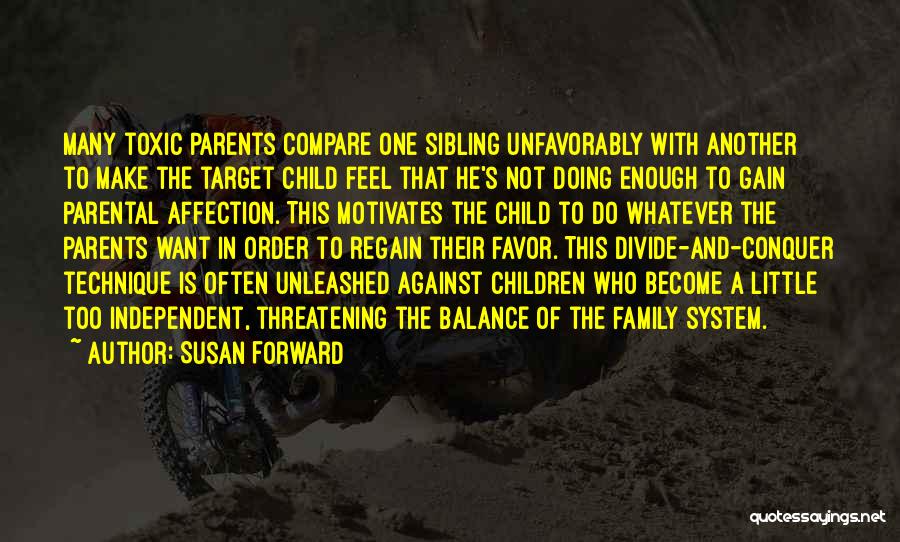 Susan Forward Quotes: Many Toxic Parents Compare One Sibling Unfavorably With Another To Make The Target Child Feel That He's Not Doing Enough