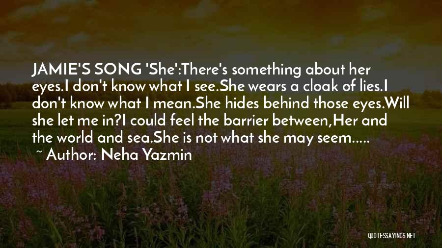 Neha Yazmin Quotes: Jamie's Song 'she':there's Something About Her Eyes.i Don't Know What I See.she Wears A Cloak Of Lies.i Don't Know What