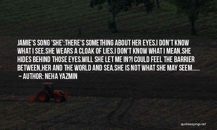 Neha Yazmin Quotes: Jamie's Song 'she':there's Something About Her Eyes.i Don't Know What I See.she Wears A Cloak Of Lies.i Don't Know What