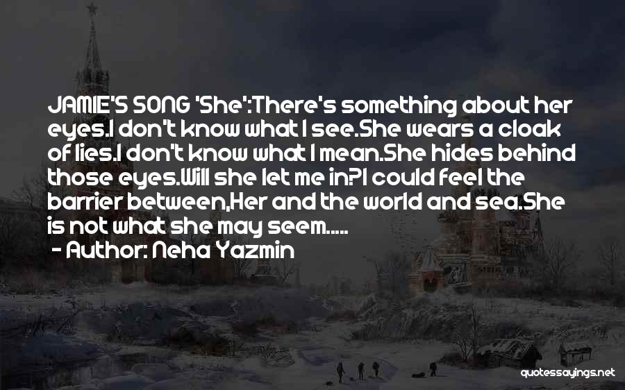 Neha Yazmin Quotes: Jamie's Song 'she':there's Something About Her Eyes.i Don't Know What I See.she Wears A Cloak Of Lies.i Don't Know What