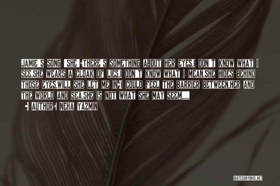 Neha Yazmin Quotes: Jamie's Song 'she':there's Something About Her Eyes.i Don't Know What I See.she Wears A Cloak Of Lies.i Don't Know What