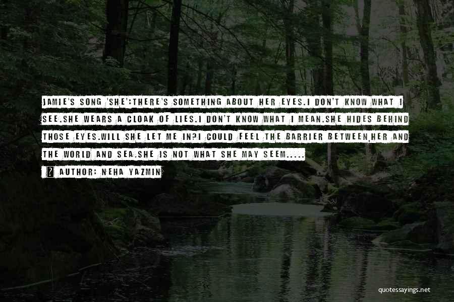 Neha Yazmin Quotes: Jamie's Song 'she':there's Something About Her Eyes.i Don't Know What I See.she Wears A Cloak Of Lies.i Don't Know What