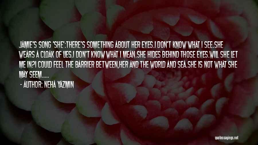 Neha Yazmin Quotes: Jamie's Song 'she':there's Something About Her Eyes.i Don't Know What I See.she Wears A Cloak Of Lies.i Don't Know What