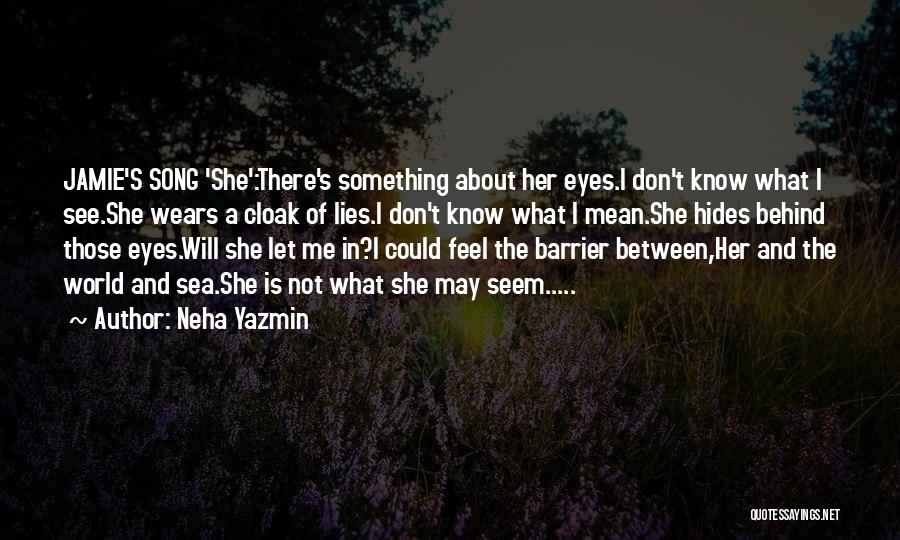 Neha Yazmin Quotes: Jamie's Song 'she':there's Something About Her Eyes.i Don't Know What I See.she Wears A Cloak Of Lies.i Don't Know What