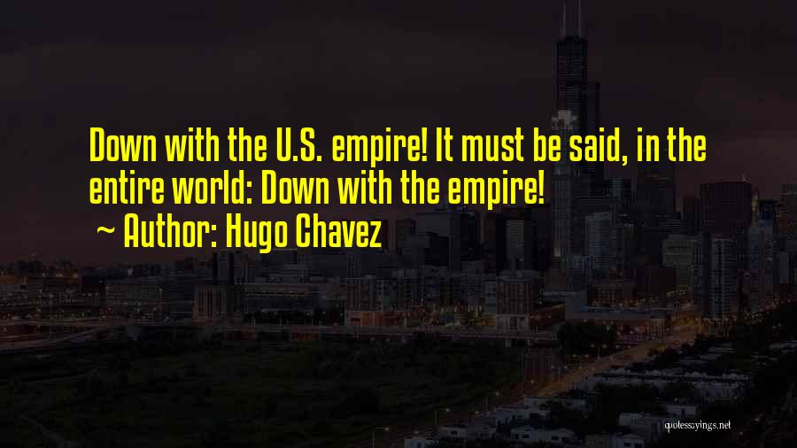 Hugo Chavez Quotes: Down With The U.s. Empire! It Must Be Said, In The Entire World: Down With The Empire!