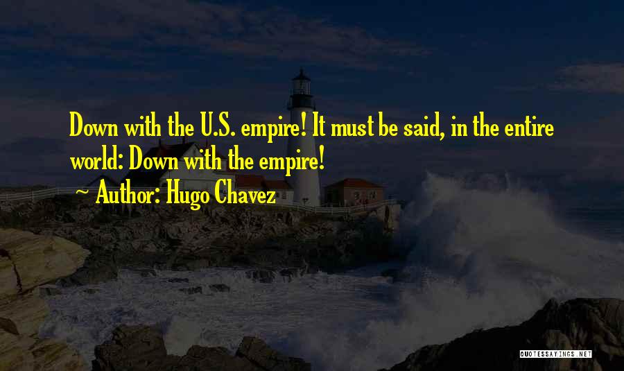 Hugo Chavez Quotes: Down With The U.s. Empire! It Must Be Said, In The Entire World: Down With The Empire!