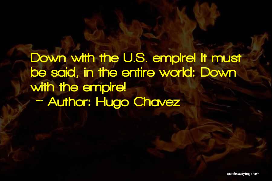 Hugo Chavez Quotes: Down With The U.s. Empire! It Must Be Said, In The Entire World: Down With The Empire!