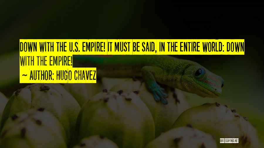 Hugo Chavez Quotes: Down With The U.s. Empire! It Must Be Said, In The Entire World: Down With The Empire!