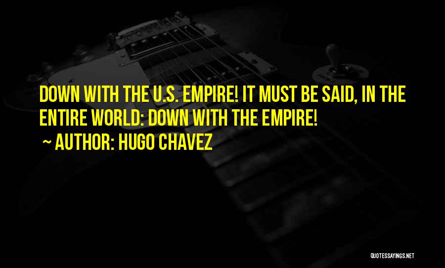 Hugo Chavez Quotes: Down With The U.s. Empire! It Must Be Said, In The Entire World: Down With The Empire!