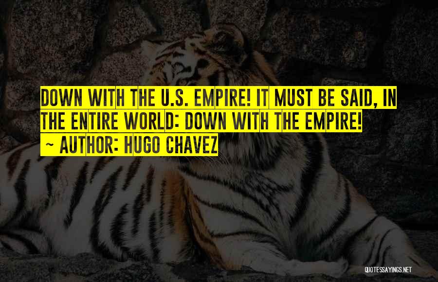 Hugo Chavez Quotes: Down With The U.s. Empire! It Must Be Said, In The Entire World: Down With The Empire!