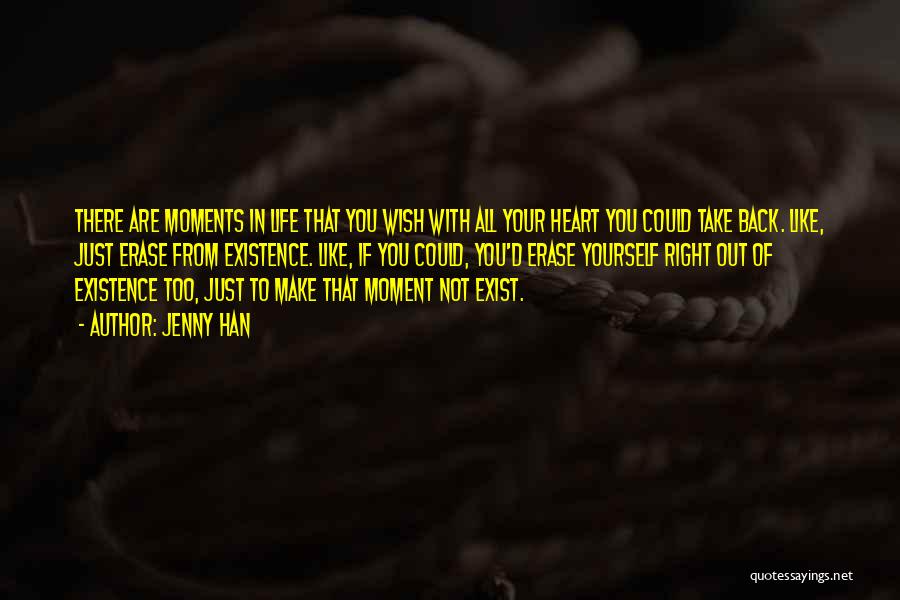 Jenny Han Quotes: There Are Moments In Life That You Wish With All Your Heart You Could Take Back. Like, Just Erase From