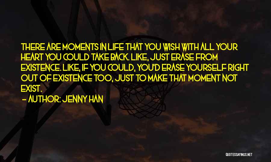 Jenny Han Quotes: There Are Moments In Life That You Wish With All Your Heart You Could Take Back. Like, Just Erase From