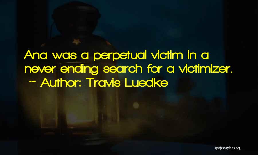 Travis Luedke Quotes: Ana Was A Perpetual Victim In A Never-ending Search For A Victimizer.
