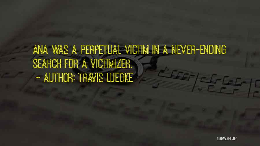 Travis Luedke Quotes: Ana Was A Perpetual Victim In A Never-ending Search For A Victimizer.