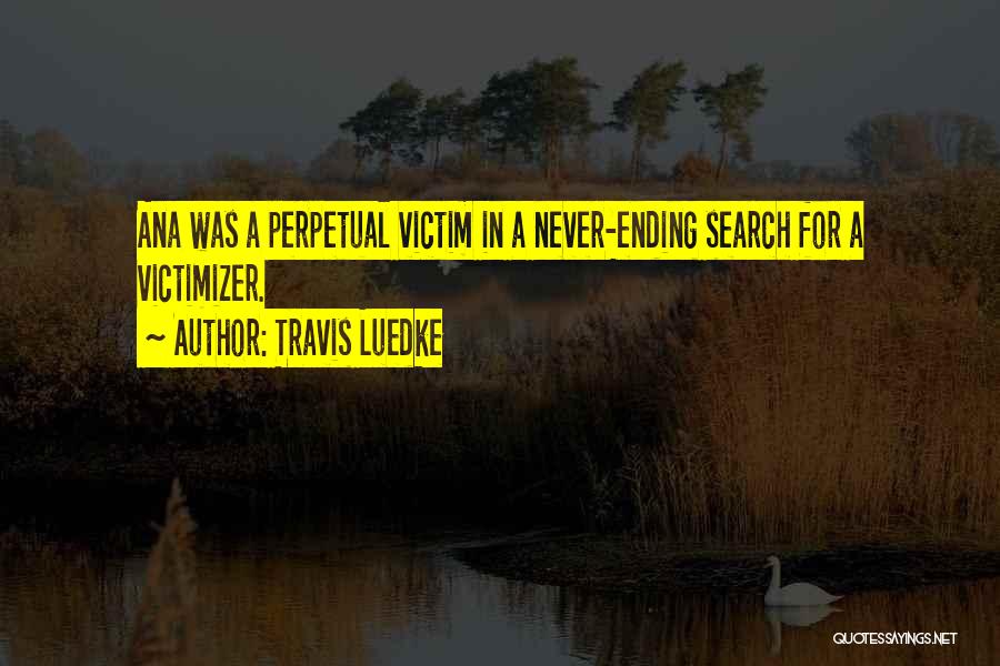 Travis Luedke Quotes: Ana Was A Perpetual Victim In A Never-ending Search For A Victimizer.