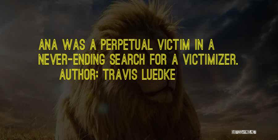 Travis Luedke Quotes: Ana Was A Perpetual Victim In A Never-ending Search For A Victimizer.
