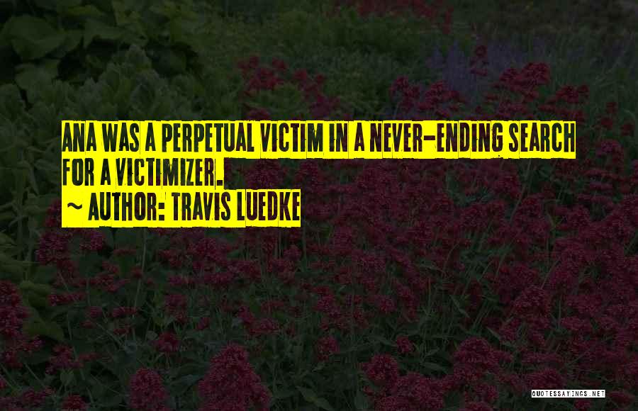 Travis Luedke Quotes: Ana Was A Perpetual Victim In A Never-ending Search For A Victimizer.