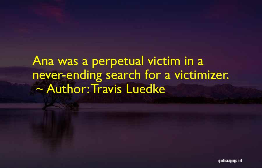Travis Luedke Quotes: Ana Was A Perpetual Victim In A Never-ending Search For A Victimizer.