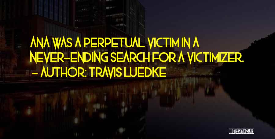 Travis Luedke Quotes: Ana Was A Perpetual Victim In A Never-ending Search For A Victimizer.