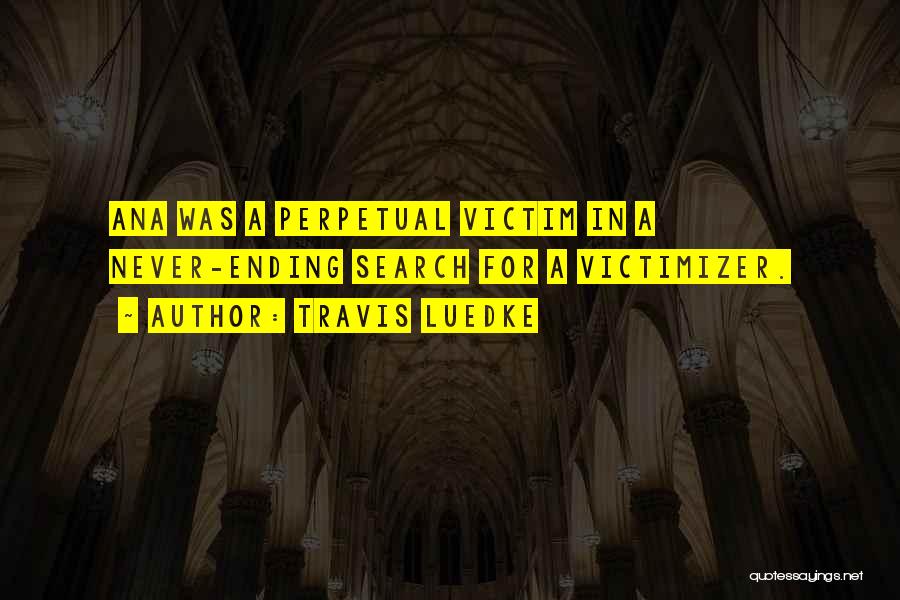Travis Luedke Quotes: Ana Was A Perpetual Victim In A Never-ending Search For A Victimizer.