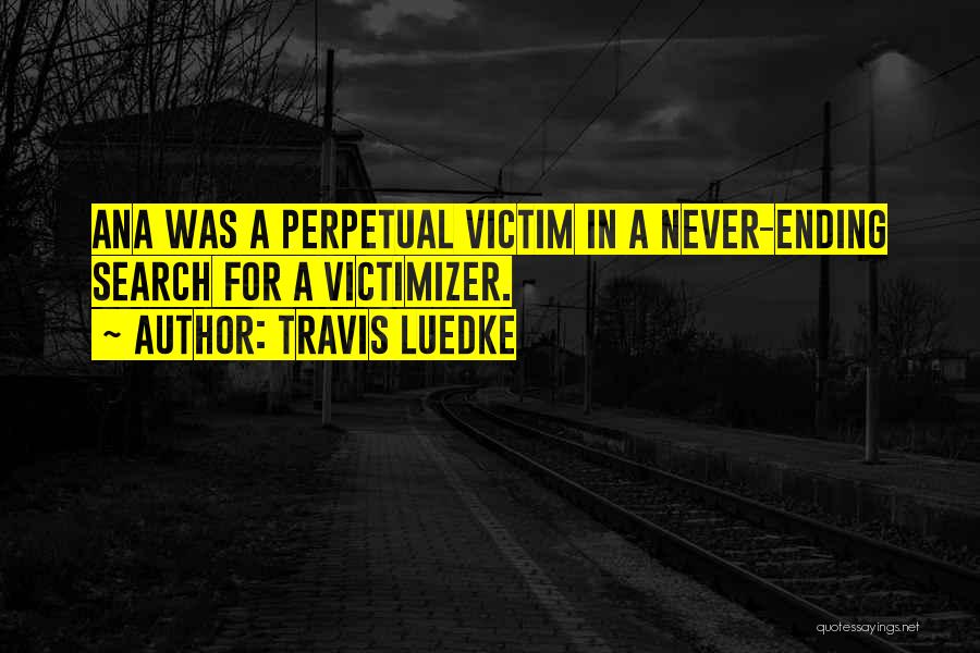 Travis Luedke Quotes: Ana Was A Perpetual Victim In A Never-ending Search For A Victimizer.