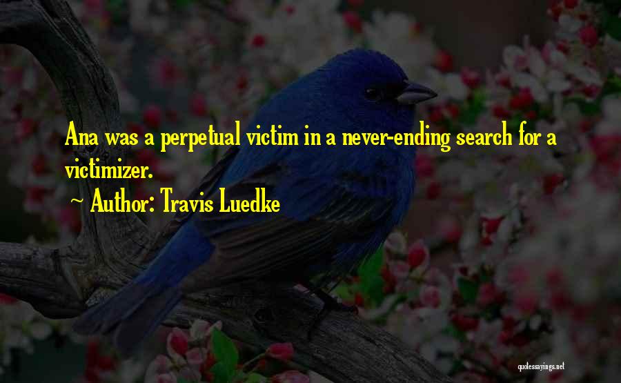 Travis Luedke Quotes: Ana Was A Perpetual Victim In A Never-ending Search For A Victimizer.