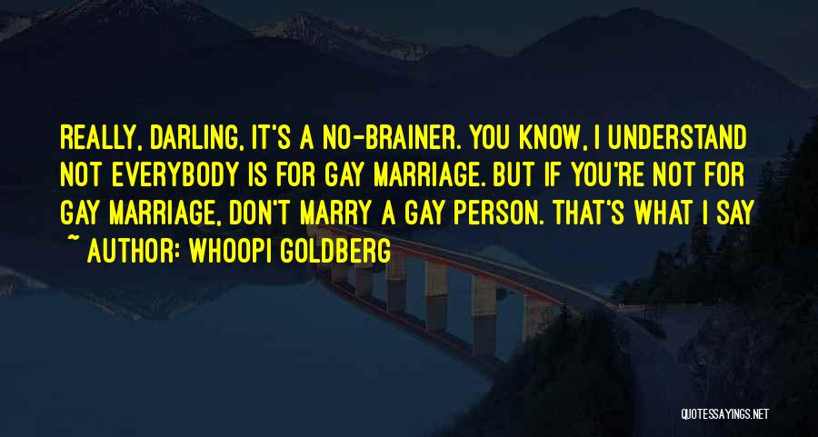 Whoopi Goldberg Quotes: Really, Darling, It's A No-brainer. You Know, I Understand Not Everybody Is For Gay Marriage. But If You're Not For