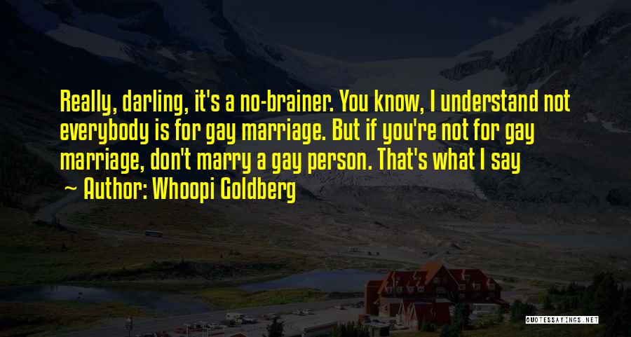 Whoopi Goldberg Quotes: Really, Darling, It's A No-brainer. You Know, I Understand Not Everybody Is For Gay Marriage. But If You're Not For