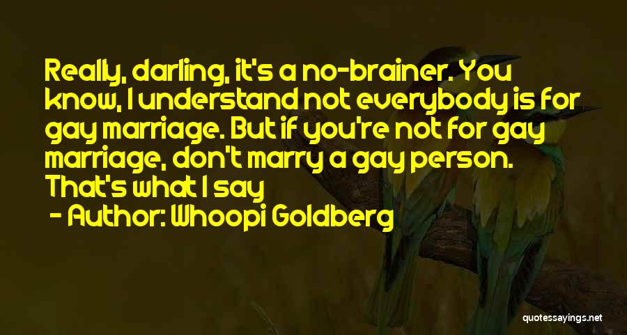 Whoopi Goldberg Quotes: Really, Darling, It's A No-brainer. You Know, I Understand Not Everybody Is For Gay Marriage. But If You're Not For