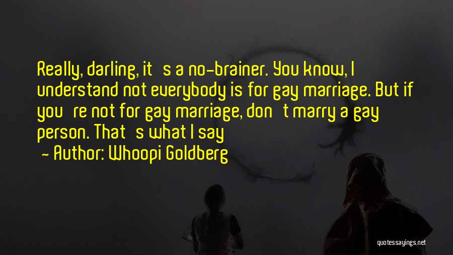 Whoopi Goldberg Quotes: Really, Darling, It's A No-brainer. You Know, I Understand Not Everybody Is For Gay Marriage. But If You're Not For