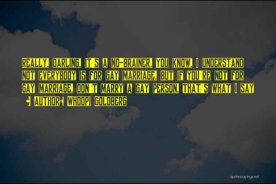Whoopi Goldberg Quotes: Really, Darling, It's A No-brainer. You Know, I Understand Not Everybody Is For Gay Marriage. But If You're Not For
