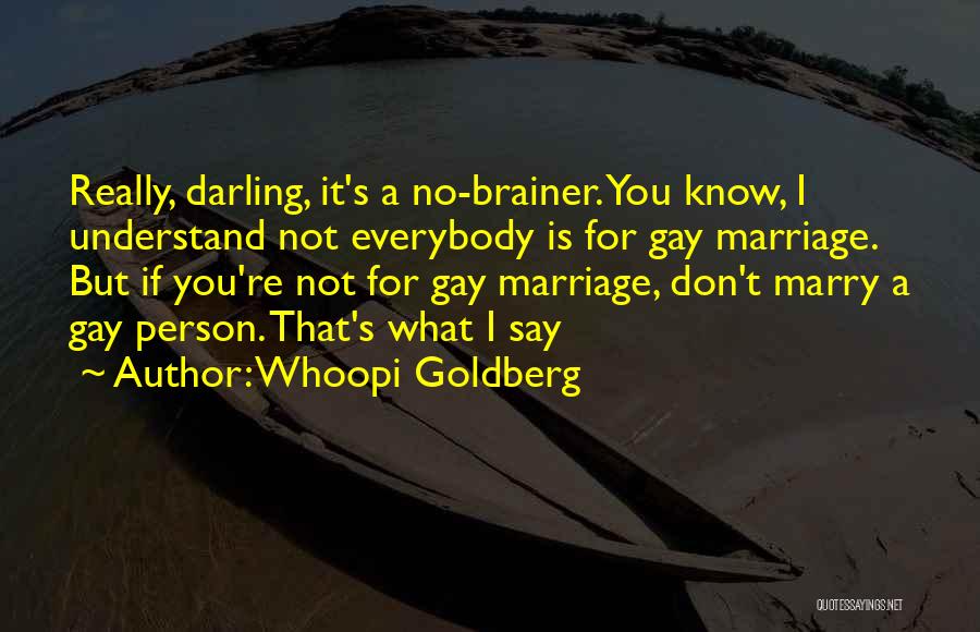 Whoopi Goldberg Quotes: Really, Darling, It's A No-brainer. You Know, I Understand Not Everybody Is For Gay Marriage. But If You're Not For