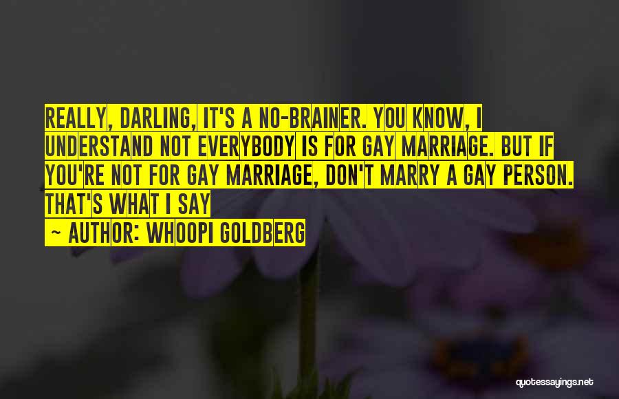 Whoopi Goldberg Quotes: Really, Darling, It's A No-brainer. You Know, I Understand Not Everybody Is For Gay Marriage. But If You're Not For