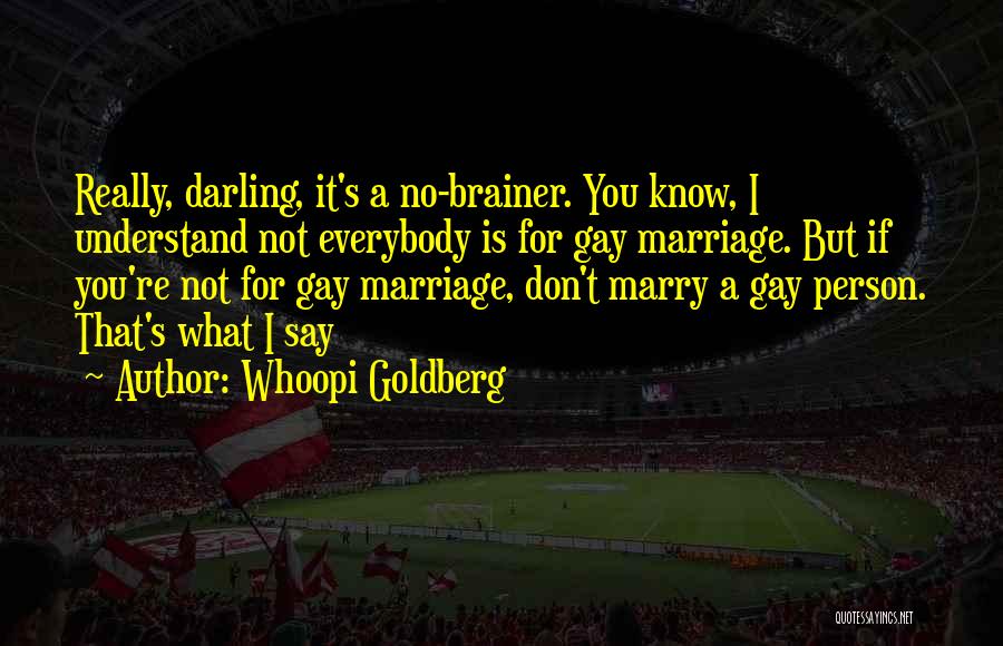 Whoopi Goldberg Quotes: Really, Darling, It's A No-brainer. You Know, I Understand Not Everybody Is For Gay Marriage. But If You're Not For