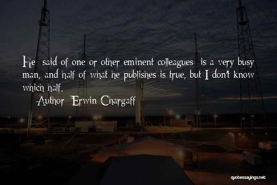 Erwin Chargaff Quotes: He [said Of One Or Other Eminent Colleagues] Is A Very Busy Man, And Half Of What He Publishes Is